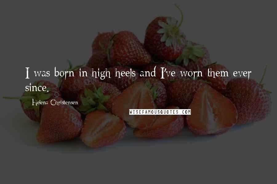 Helena Christensen Quotes: I was born in high heels and I've worn them ever since.