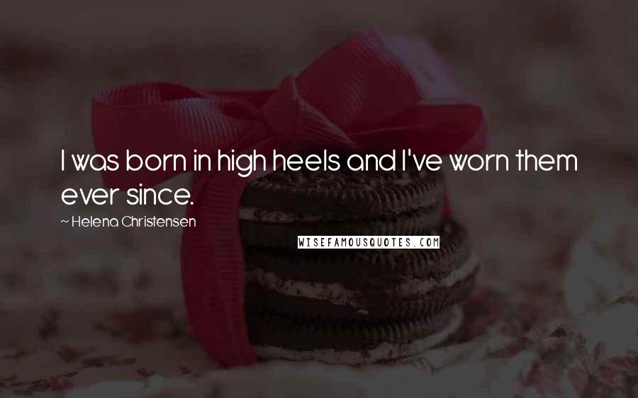 Helena Christensen Quotes: I was born in high heels and I've worn them ever since.