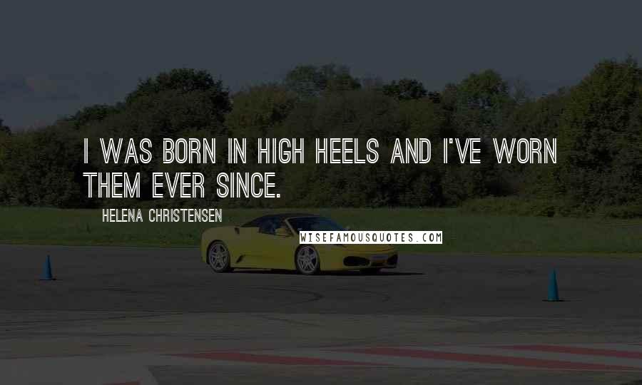 Helena Christensen Quotes: I was born in high heels and I've worn them ever since.