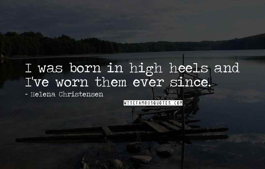 Helena Christensen Quotes: I was born in high heels and I've worn them ever since.