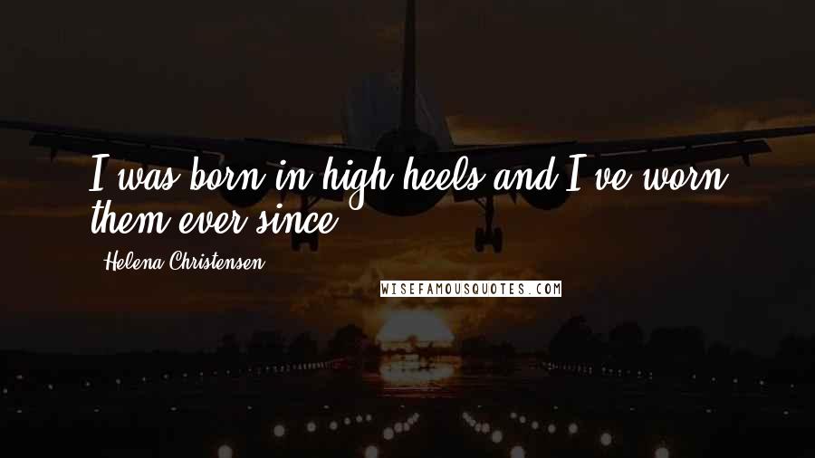 Helena Christensen Quotes: I was born in high heels and I've worn them ever since.