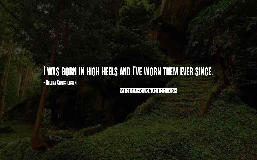 Helena Christensen Quotes: I was born in high heels and I've worn them ever since.
