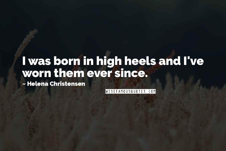 Helena Christensen Quotes: I was born in high heels and I've worn them ever since.