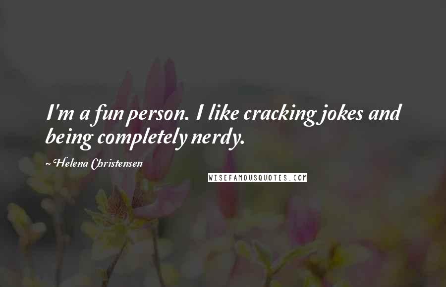 Helena Christensen Quotes: I'm a fun person. I like cracking jokes and being completely nerdy.