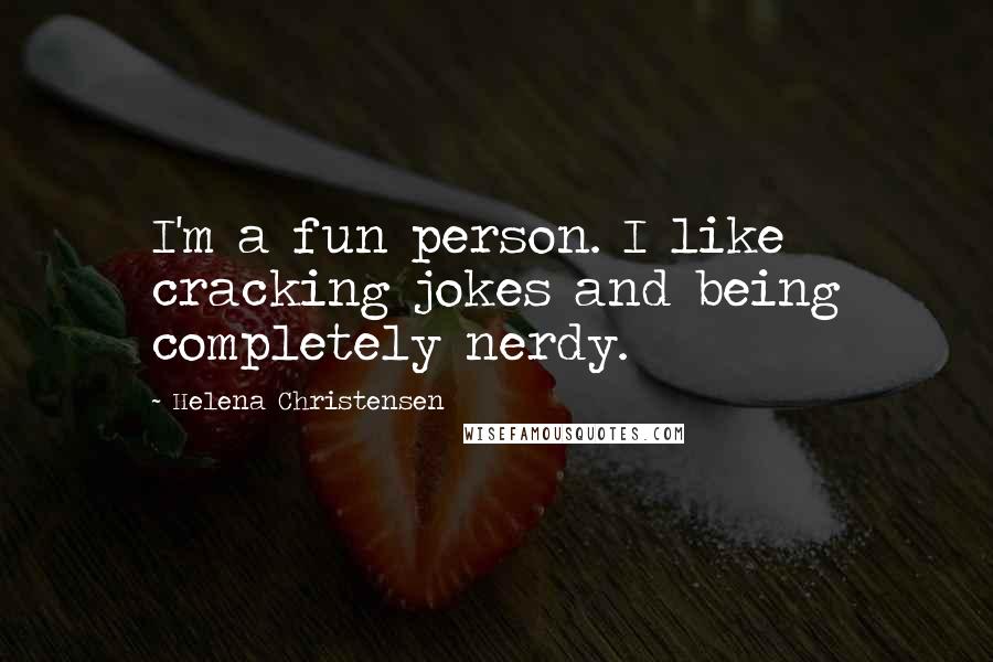 Helena Christensen Quotes: I'm a fun person. I like cracking jokes and being completely nerdy.