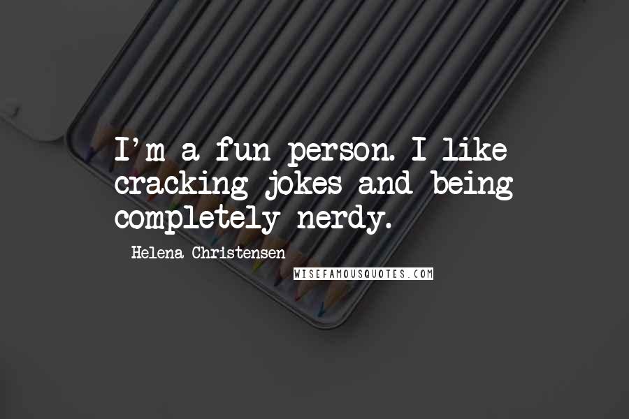 Helena Christensen Quotes: I'm a fun person. I like cracking jokes and being completely nerdy.