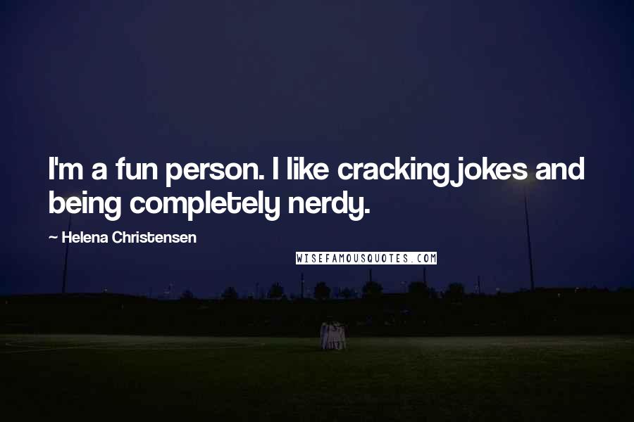 Helena Christensen Quotes: I'm a fun person. I like cracking jokes and being completely nerdy.