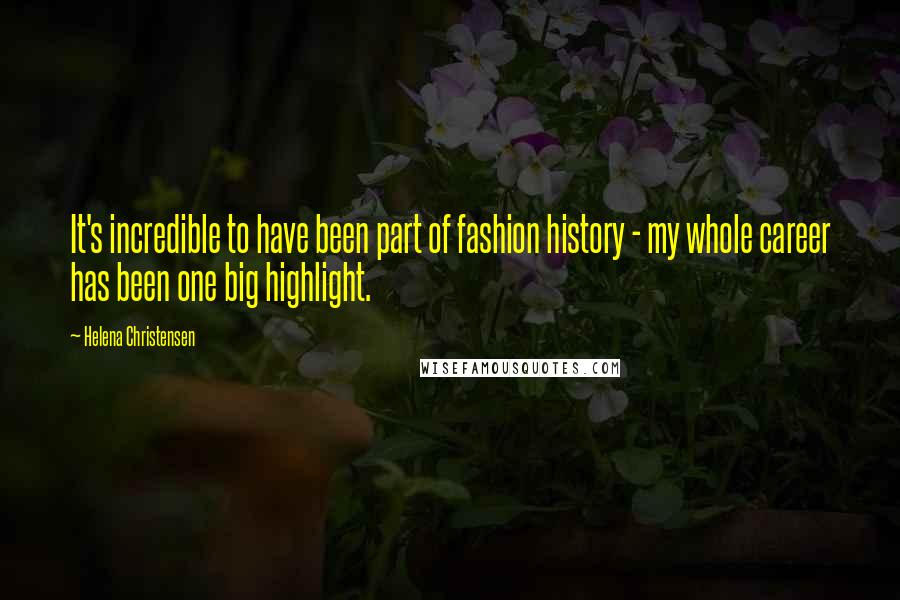 Helena Christensen Quotes: It's incredible to have been part of fashion history - my whole career has been one big highlight.