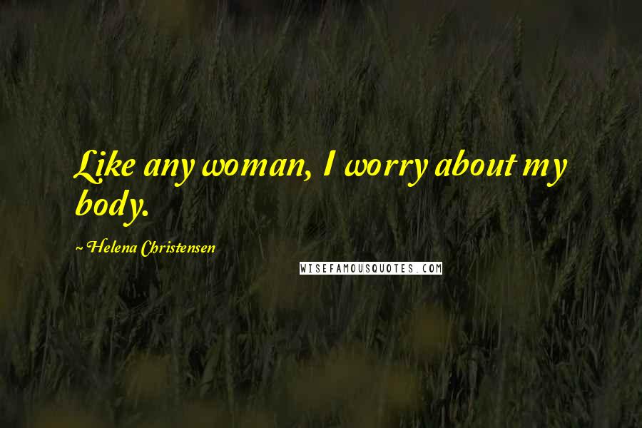 Helena Christensen Quotes: Like any woman, I worry about my body.
