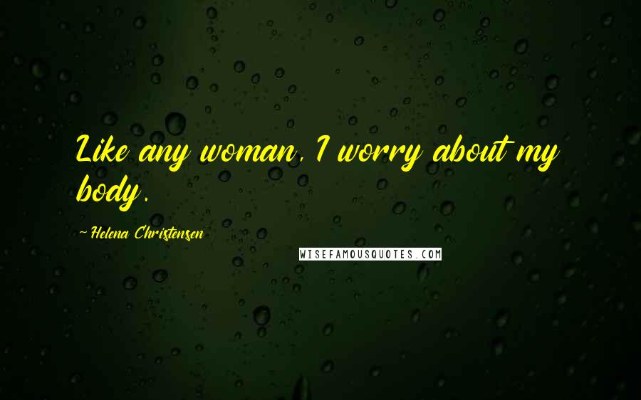 Helena Christensen Quotes: Like any woman, I worry about my body.