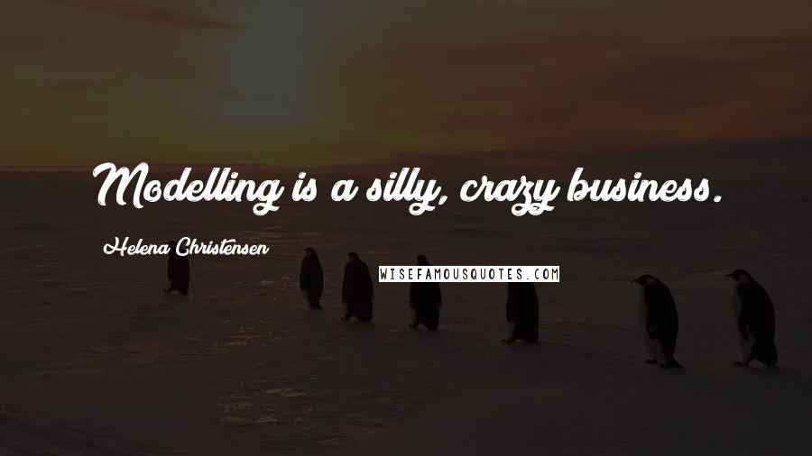 Helena Christensen Quotes: Modelling is a silly, crazy business.