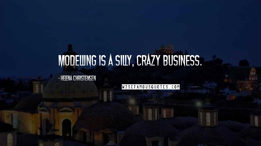 Helena Christensen Quotes: Modelling is a silly, crazy business.