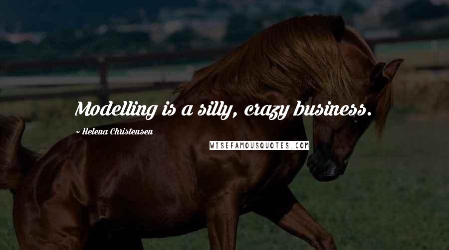 Helena Christensen Quotes: Modelling is a silly, crazy business.