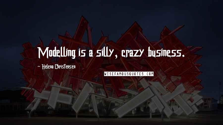 Helena Christensen Quotes: Modelling is a silly, crazy business.