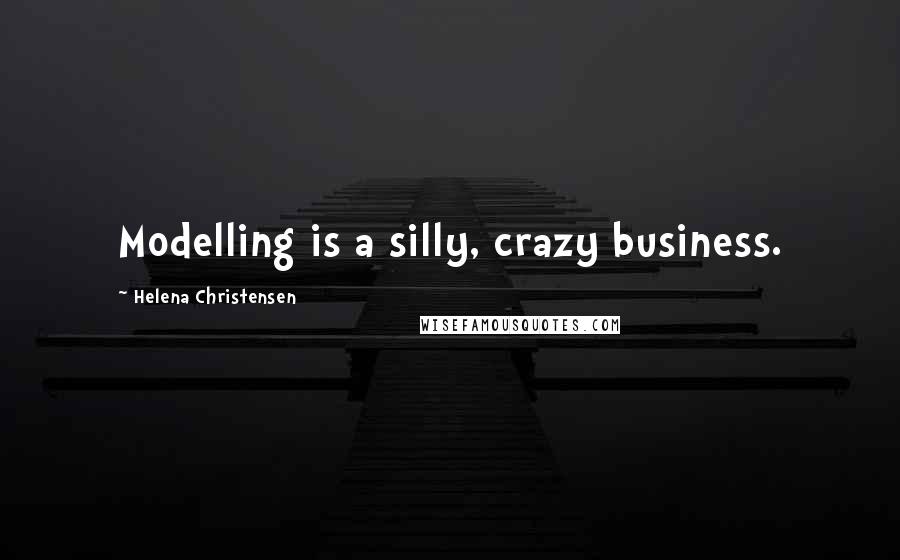 Helena Christensen Quotes: Modelling is a silly, crazy business.