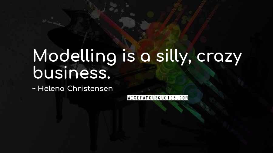 Helena Christensen Quotes: Modelling is a silly, crazy business.