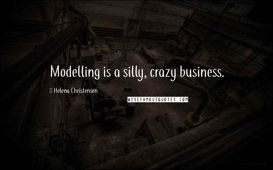 Helena Christensen Quotes: Modelling is a silly, crazy business.