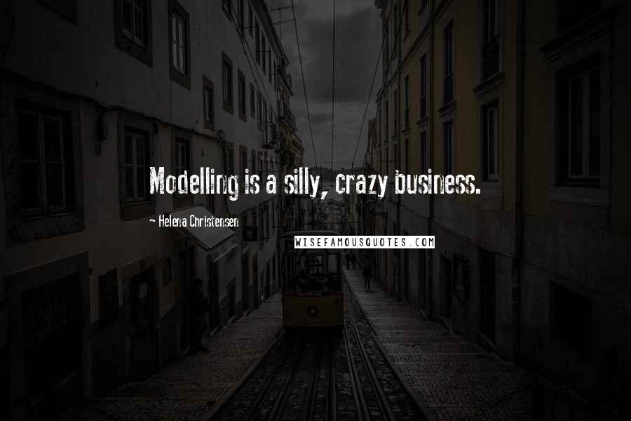 Helena Christensen Quotes: Modelling is a silly, crazy business.