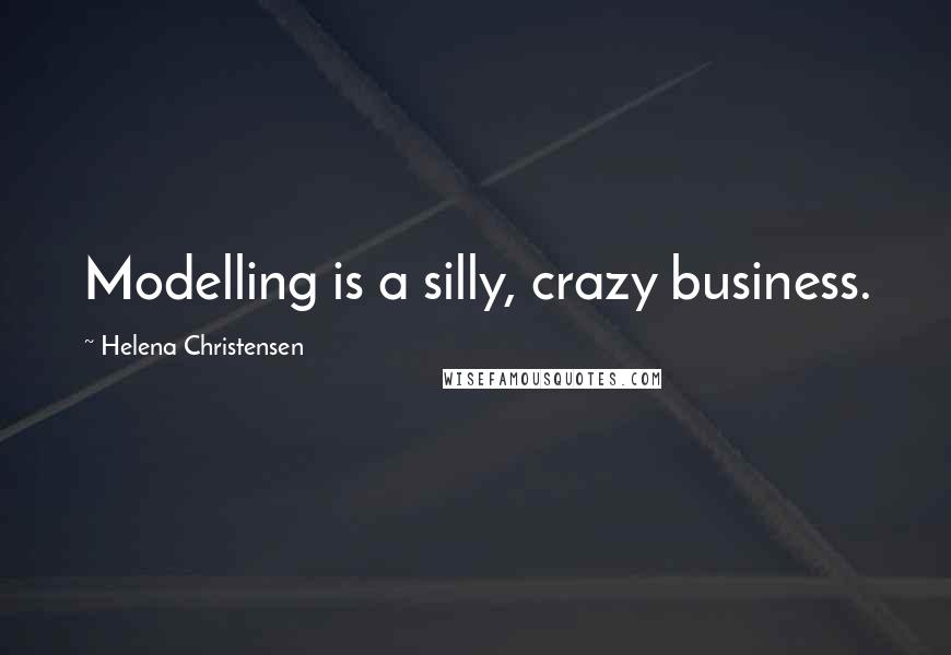 Helena Christensen Quotes: Modelling is a silly, crazy business.