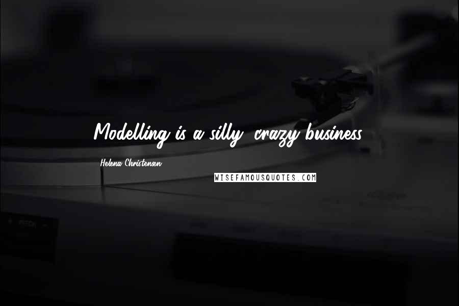 Helena Christensen Quotes: Modelling is a silly, crazy business.