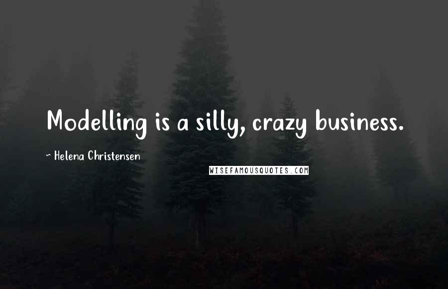 Helena Christensen Quotes: Modelling is a silly, crazy business.