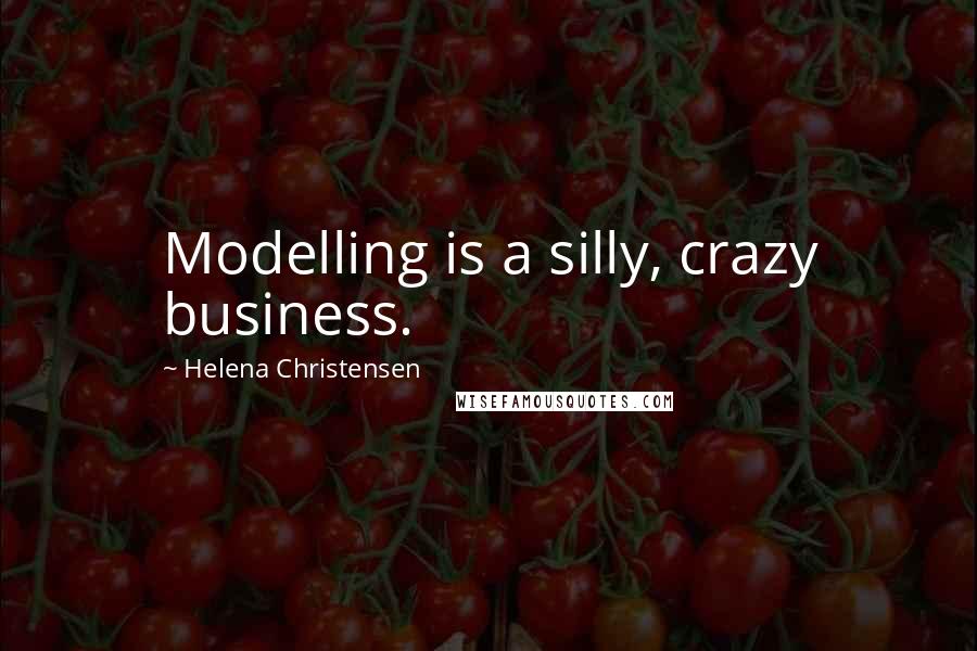 Helena Christensen Quotes: Modelling is a silly, crazy business.