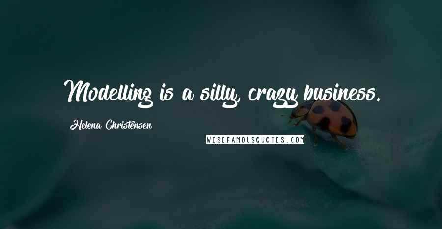 Helena Christensen Quotes: Modelling is a silly, crazy business.