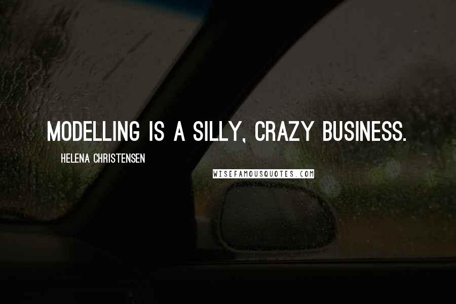 Helena Christensen Quotes: Modelling is a silly, crazy business.