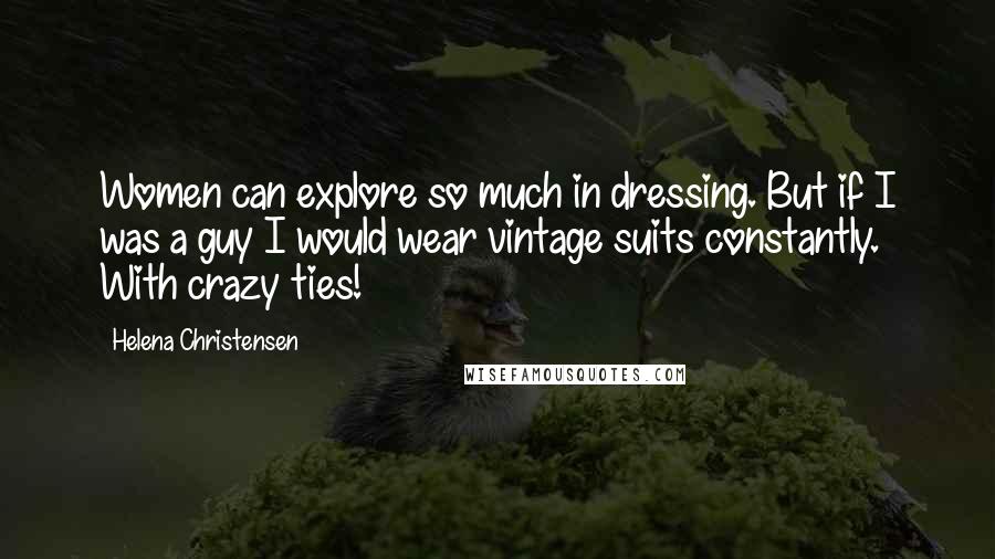 Helena Christensen Quotes: Women can explore so much in dressing. But if I was a guy I would wear vintage suits constantly. With crazy ties!