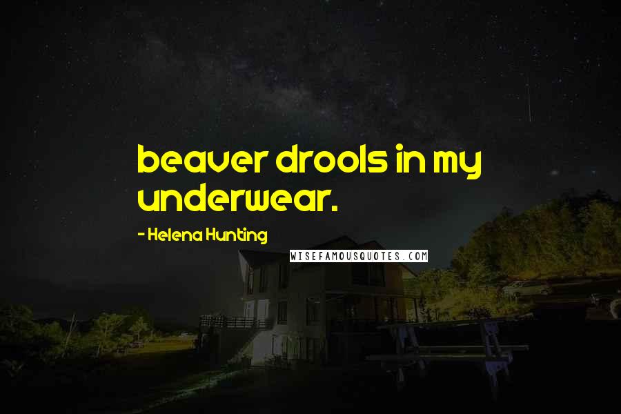Helena Hunting Quotes: beaver drools in my underwear.