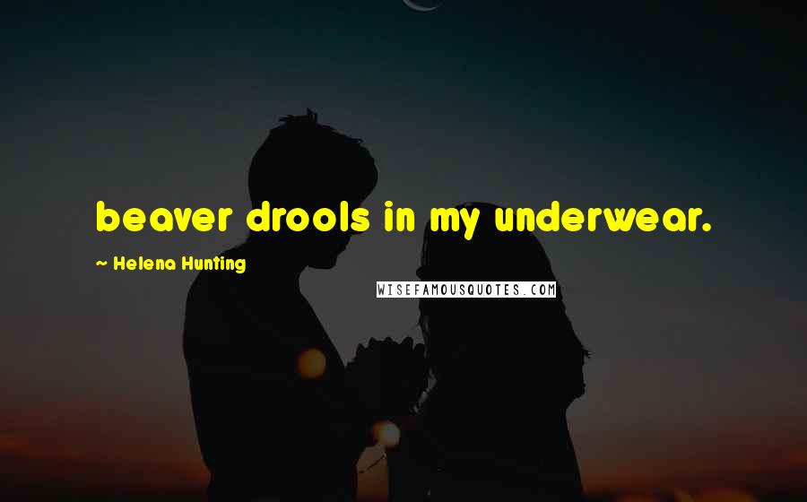 Helena Hunting Quotes: beaver drools in my underwear.