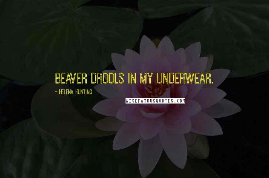 Helena Hunting Quotes: beaver drools in my underwear.