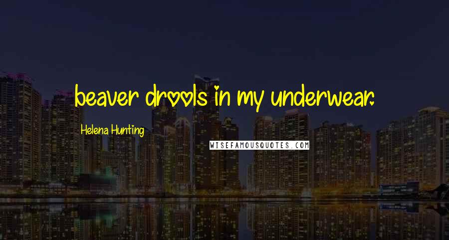 Helena Hunting Quotes: beaver drools in my underwear.