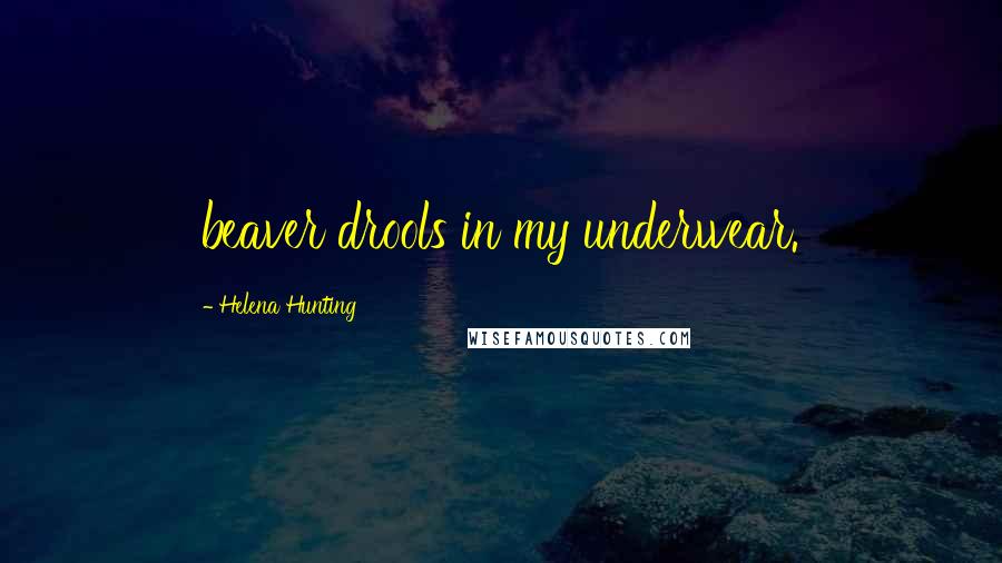 Helena Hunting Quotes: beaver drools in my underwear.