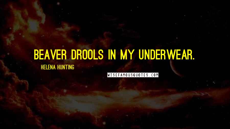 Helena Hunting Quotes: beaver drools in my underwear.