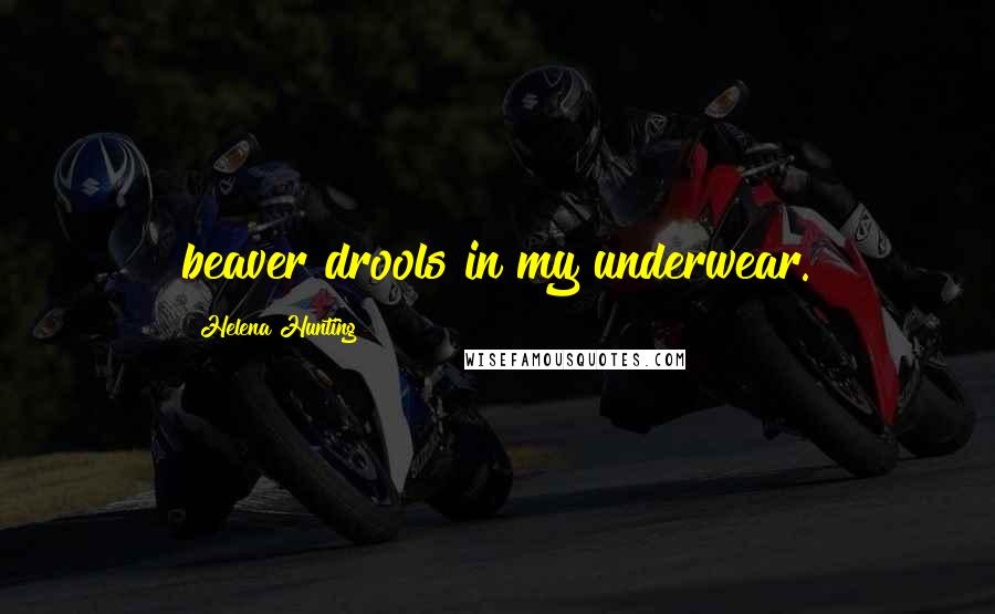 Helena Hunting Quotes: beaver drools in my underwear.