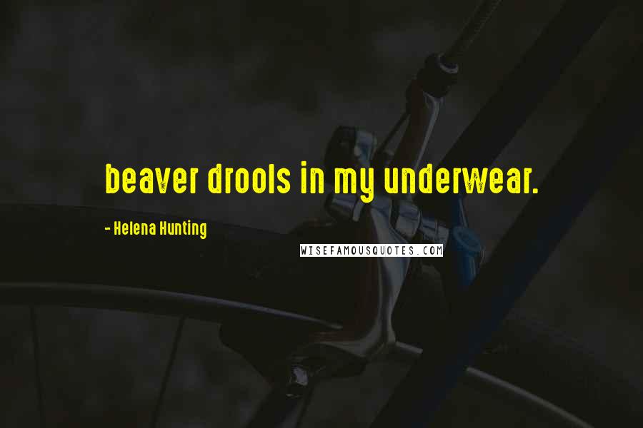 Helena Hunting Quotes: beaver drools in my underwear.