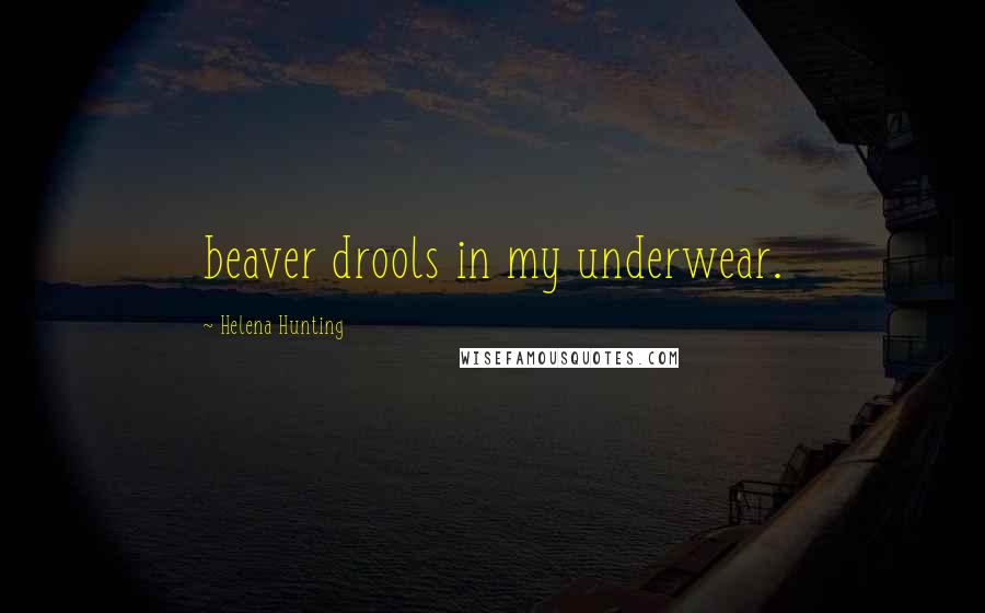 Helena Hunting Quotes: beaver drools in my underwear.