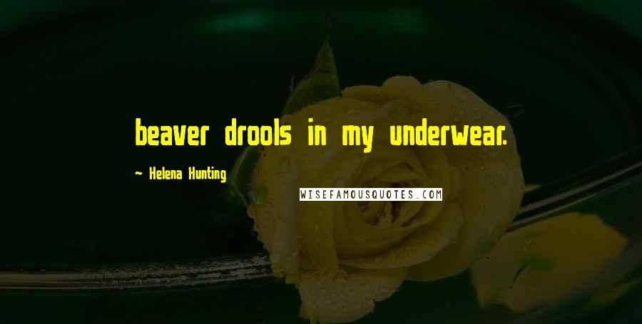 Helena Hunting Quotes: beaver drools in my underwear.