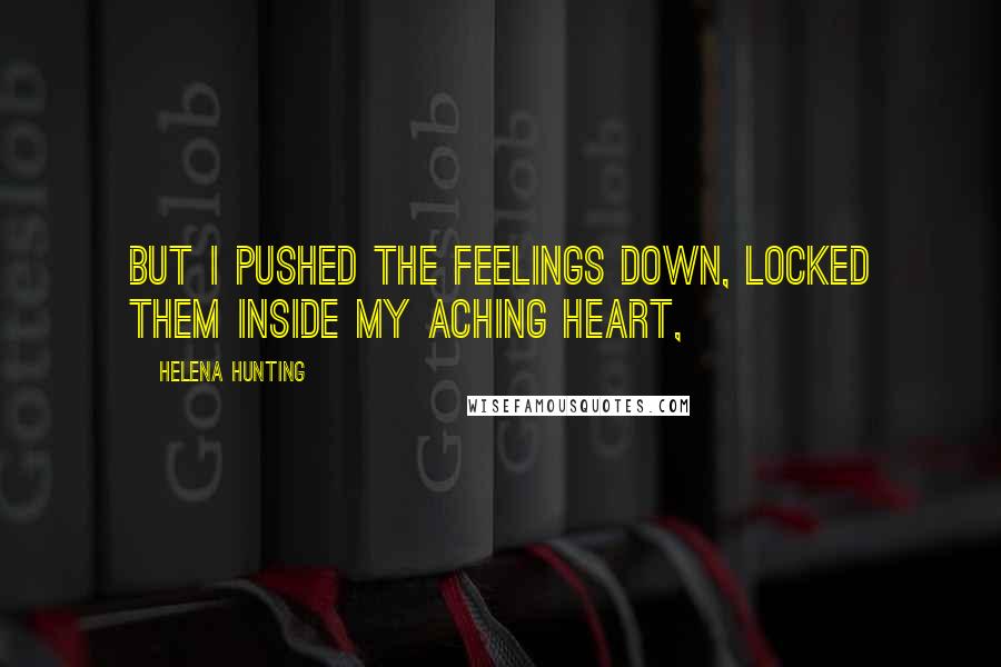 Helena Hunting Quotes: But I pushed the feelings down, locked them inside my aching heart,