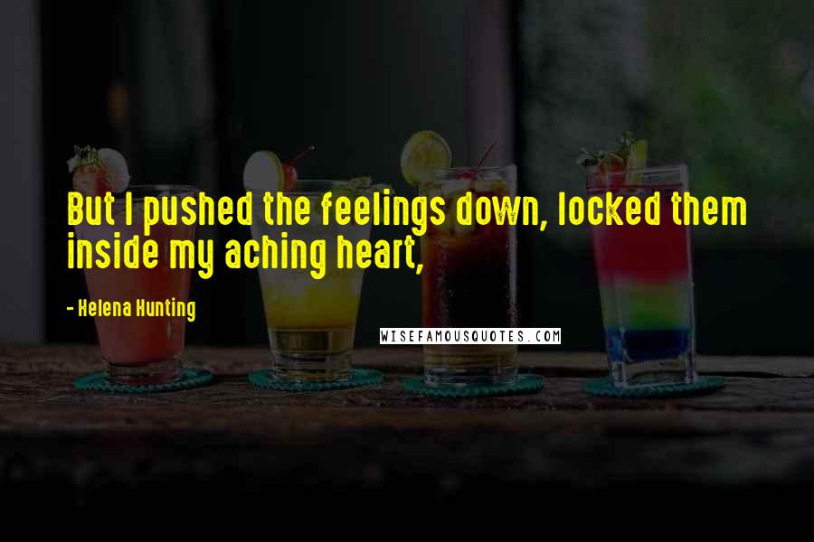 Helena Hunting Quotes: But I pushed the feelings down, locked them inside my aching heart,