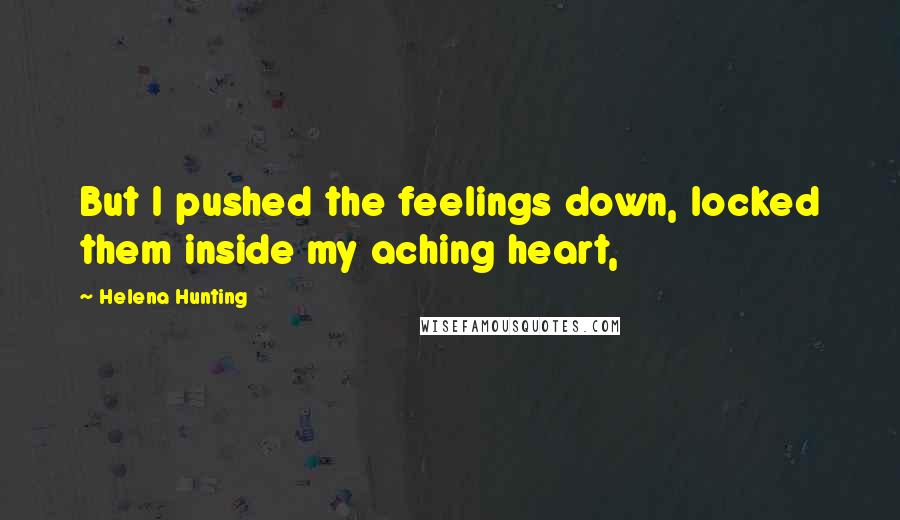 Helena Hunting Quotes: But I pushed the feelings down, locked them inside my aching heart,