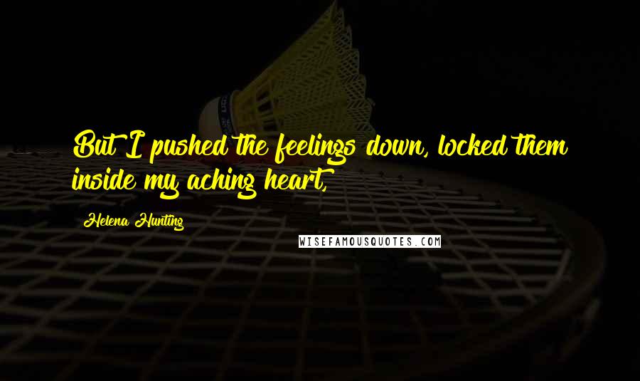 Helena Hunting Quotes: But I pushed the feelings down, locked them inside my aching heart,