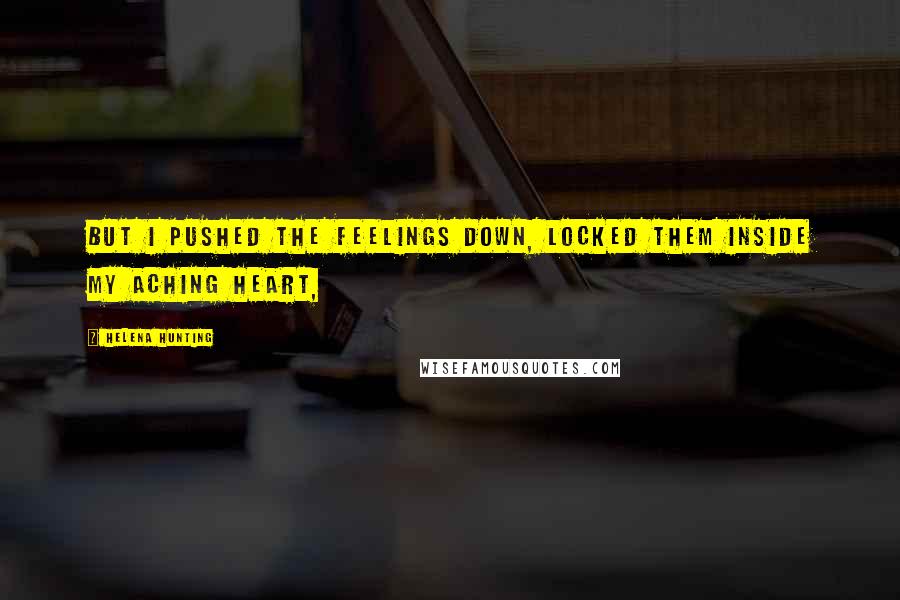 Helena Hunting Quotes: But I pushed the feelings down, locked them inside my aching heart,