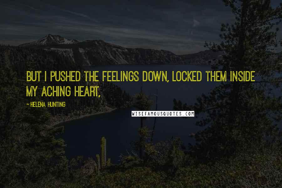 Helena Hunting Quotes: But I pushed the feelings down, locked them inside my aching heart,