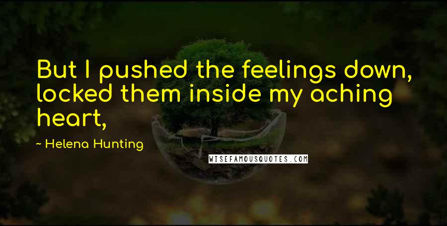 Helena Hunting Quotes: But I pushed the feelings down, locked them inside my aching heart,