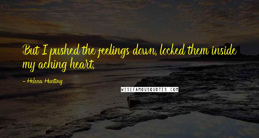 Helena Hunting Quotes: But I pushed the feelings down, locked them inside my aching heart,