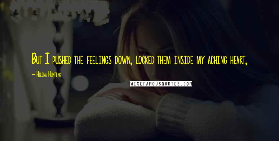 Helena Hunting Quotes: But I pushed the feelings down, locked them inside my aching heart,