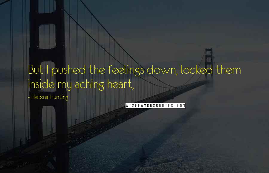 Helena Hunting Quotes: But I pushed the feelings down, locked them inside my aching heart,