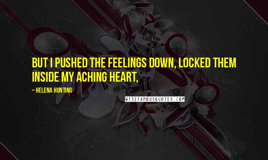 Helena Hunting Quotes: But I pushed the feelings down, locked them inside my aching heart,